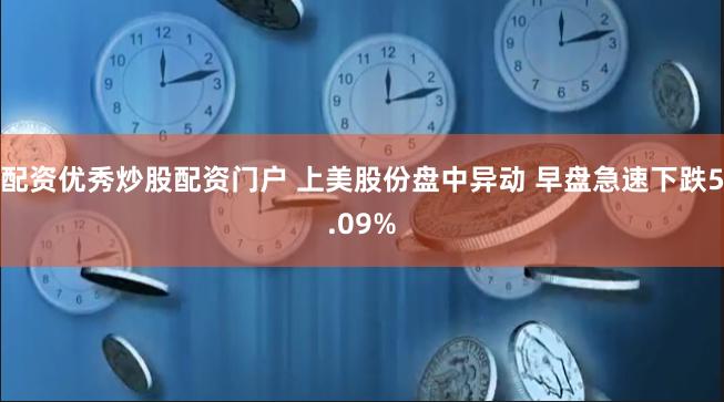 配资优秀炒股配资门户 上美股份盘中异动 早盘急速下跌5.09%