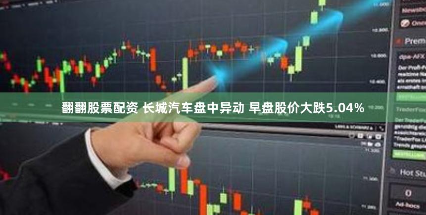 翻翻股票配资 长城汽车盘中异动 早盘股价大跌5.04%