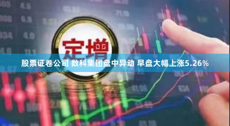 股票证卷公司 数科集团盘中异动 早盘大幅上涨5.26%