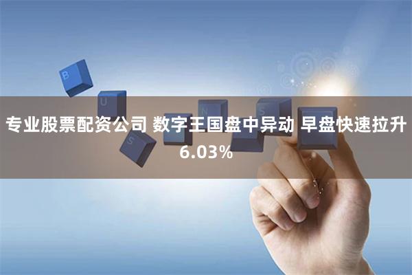 专业股票配资公司 数字王国盘中异动 早盘快速拉升6.03%