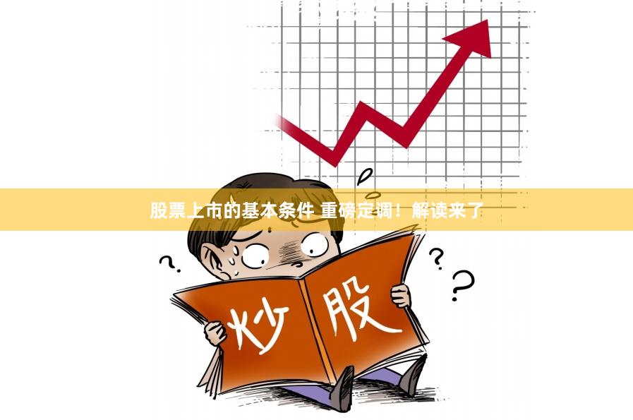 股票上市的基本条件 重磅定调！解读来了