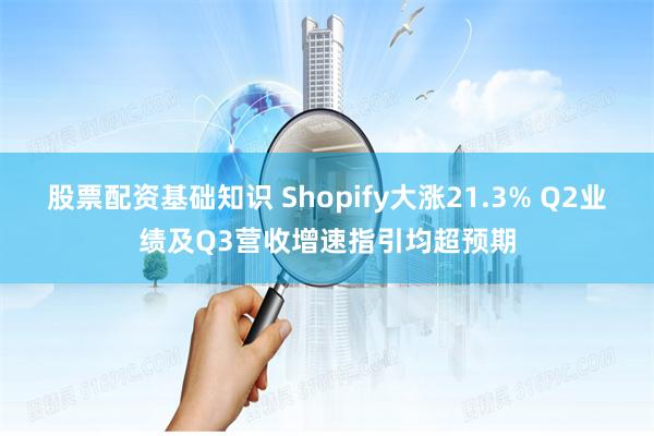 股票配资基础知识 Shopify大涨21.3% Q2业绩及Q3营收增速指引均超预期