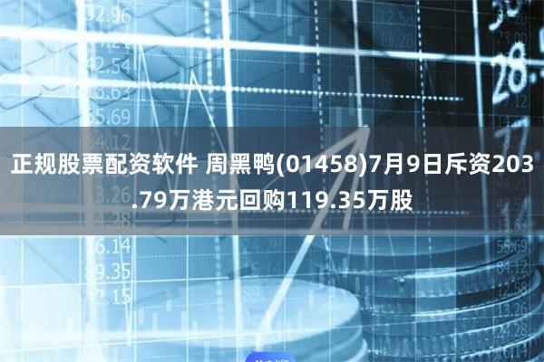 正规股票配资软件 周黑鸭(01458)7月9日斥资203.79万港元回购119.35万股