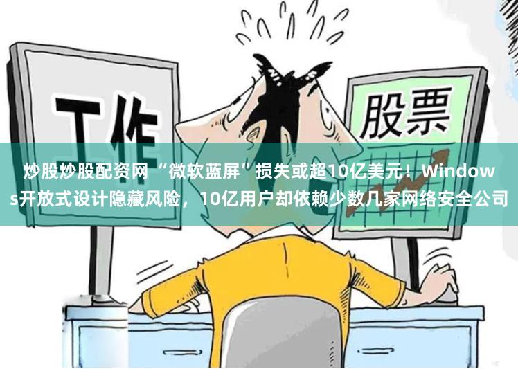 炒股炒股配资网 “微软蓝屏”损失或超10亿美元！Windows开放式设计隐藏风险，10亿用户却依赖少数几家网络安全公司