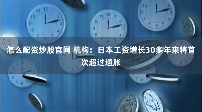 怎么配资炒股官网 机构：日本工资增长30多年来将首次超过通胀