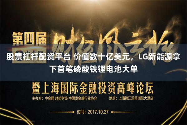 股票杠杆配资平台 价值数十亿美元，LG新能源拿下首笔磷酸铁锂电池大单