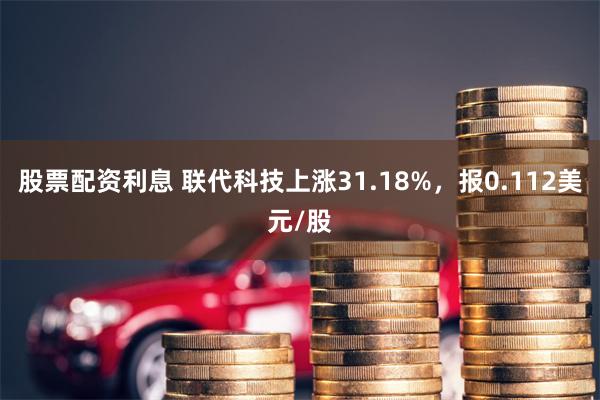 股票配资利息 联代科技上涨31.18%，报0.112美元/股