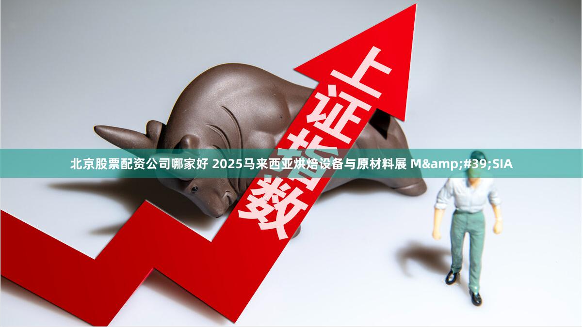 北京股票配资公司哪家好 2025马来西亚烘焙设备与原材料展 M&#39;SIA