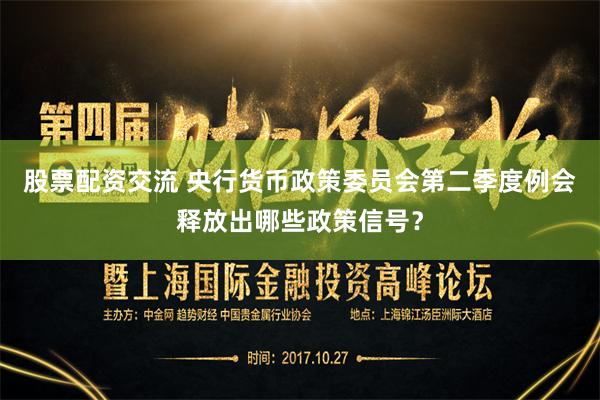 股票配资交流 央行货币政策委员会第二季度例会释放出哪些政策信号？