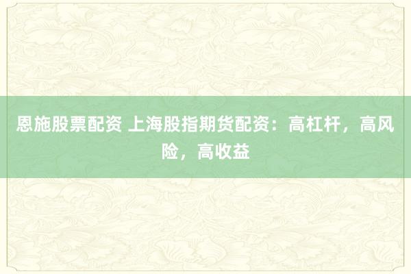 恩施股票配资 上海股指期货配资：高杠杆，高风险，高收益