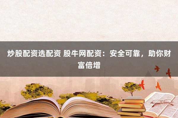 炒股配资选配资 股牛网配资：安全可靠，助你财富倍增