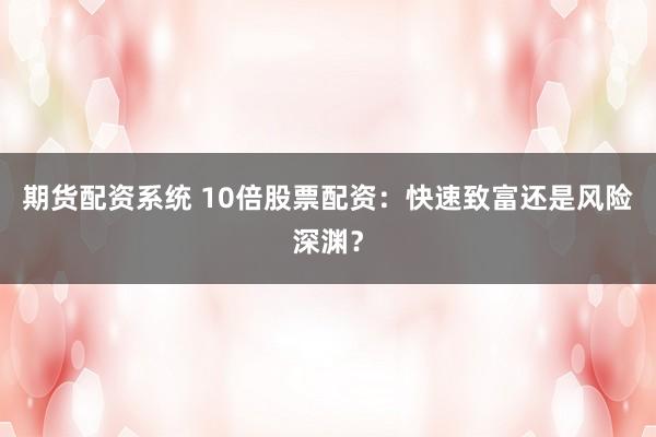 期货配资系统 10倍股票配资：快速致富还是风险深渊？