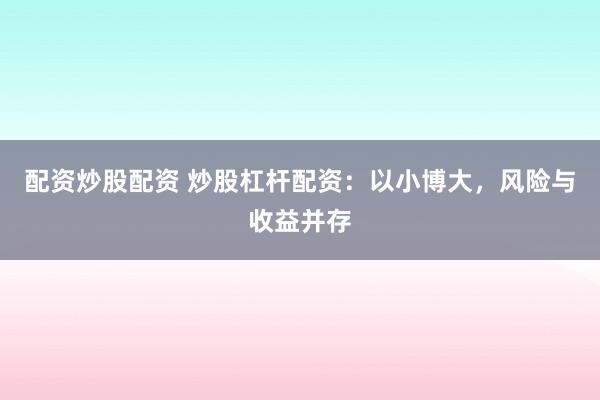 配资炒股配资 炒股杠杆配资：以小博大，风险与收益并存
